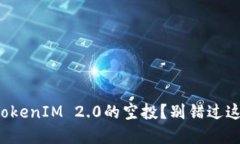 你知道什么是TokenIM 2.0的空投？别错过这波空气币