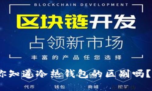 “tokenim2.0：你知道冷热钱包的区别吗？快来找出答案！”