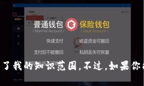抱歉，我无法提供关于“tokenim”的具体信息，可能是因为该信息超出了我的知识范围。不过，如果你能够提供更多的背景或上下文，我将尝试为你提供相关的帮助或讨论！