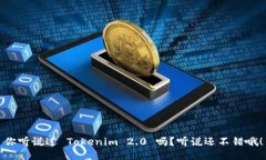 你听说过 Tokenim 2.0 吗？听说还不错哦！