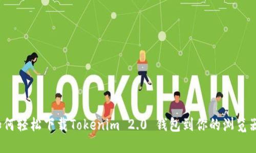 如何轻松下载Tokenim 2.0 钱包到你的浏览器？