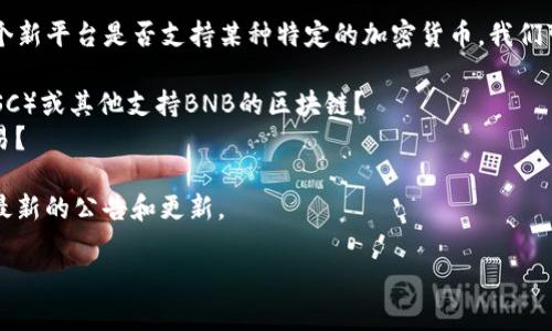 在加密货币和去中心化金融领域，Tokenim是一个相对较新的概念或平台。为了更好地回答你的问题，让我们先明确几个关键点。

### Tokenim平台简介

Tokenim是一个致力于提供去中心化金融服务的平台，旨在帮助用户在区块链上安全地管理和交易其资产。这种去中心化的模式使得用户不再依赖于传统的金融机构，从而享受更高的透明度和安全性。

### BNB简介

BNB（Binance Coin）是由著名加密货币交易所币安（Binance）发行的原生代币。BNB的用途非常广泛，包括支付交易费用、参与交易所的初始交易（IEO）、购买商品和服务、甚至用于支持各种去中心化应用（DApp）。

### Tokenim与BNB的关系

截至2023年，Tokenim是否支持BNB取决于其具体的功能和集成情况。为了判断一个新平台是否支持某种特定的加密货币，我们可以从以下几个方面进行考量：

1. **技术集成**：Tokenim是否在其技术架构中集成了Binance Smart Chain（BSC）或其他支持BNB的区块链？
2. **交易对**：平台是否提供以BNB为基础的交易对，用户是否能通过BNB进行交易？
3. **流动性**：在Tokenim上是否有足够的流动性支持用户使用BNB交易？
4. **官方信息**：最直接有效的方式是查阅Tokenim和币安的官方渠道，通常会有最新的公告和更新。

如果你有进一步的问题或想了解Tokenim的具体功能，我会很乐意帮助你！