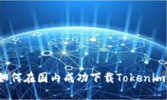 如何在国内成功下载Tokenim？