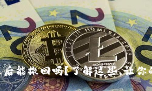 Tokenim转账后能撤回吗？了解这些，让你的交易更安全