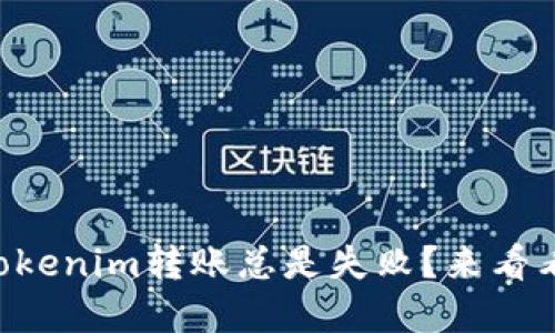 为什么我的Tokenim转账总是失败？来看看解决方案吧！