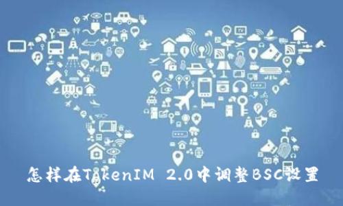 怎样在TokenIM 2.0中调整BSC设置