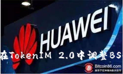 怎样在TokenIM 2.0中调整BSC设置