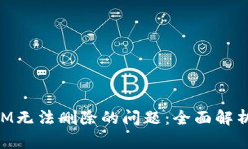 解决TokenIM无法删除的问题：全面解析与解决方案