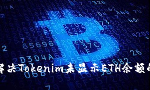 如何解决Tokenim未显示ETH余额的问题
