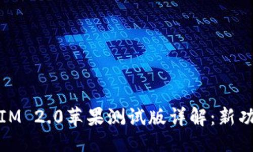```
Beta版TokenIM 2.0苹果测试版详解：新功能与使用体验