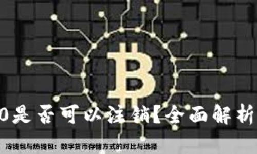 tokenim2.0是否可以注销？全面解析与详细指南