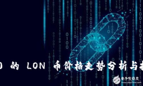 Tokenim 2.0 的 LON 币价格走势分析与投资价值探讨