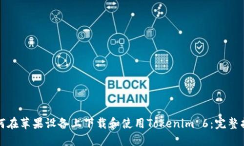 如何在苹果设备上下载和使用Tokenim 6：完整指南