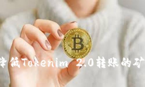 如何降低Tokenim 2.0转账的矿工费？