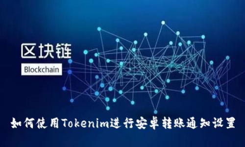 如何使用Tokenim进行安卓转账通知设置