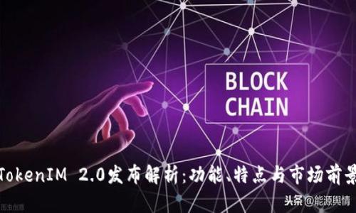 TokenIM 2.0发布解析：功能、特点与市场前景