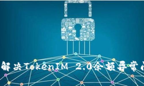 如何解决TokenIM 2.0余额异常问题？