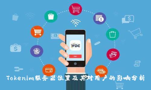 Tokenim服务器位置及其对用户的影响分析