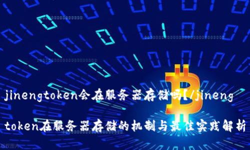 jinengtoken会在服务器存储吗？/jineng

token在服务器存储的机制与最佳实践解析