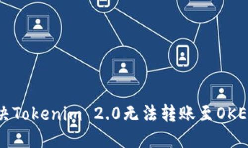 如何解决Tokenim 2.0无法转账至OKEx的问题