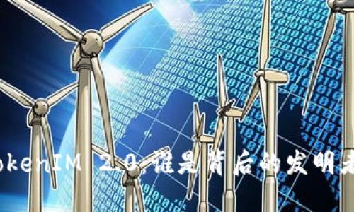 TokenIM 2.0：谁是背后的发明者？