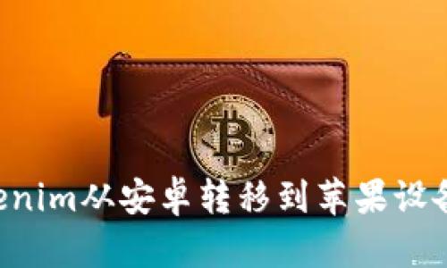 如何将Tokenim从安卓转移到苹果设备：完整指南