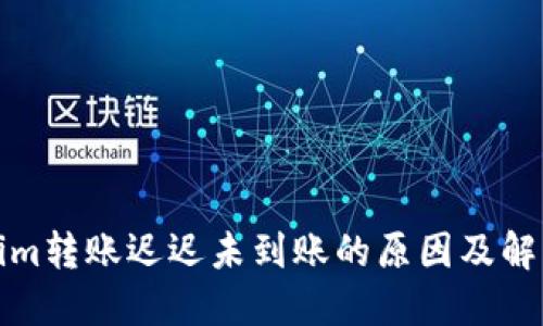 Tokenim转账迟迟未到账的原因及解决方法