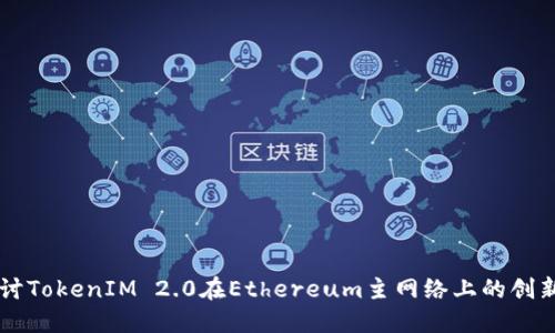 深入探讨TokenIM 2.0在Ethereum主网络上的创新与应用