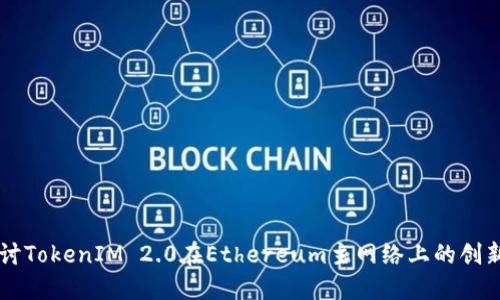 深入探讨TokenIM 2.0在Ethereum主网络上的创新与应用