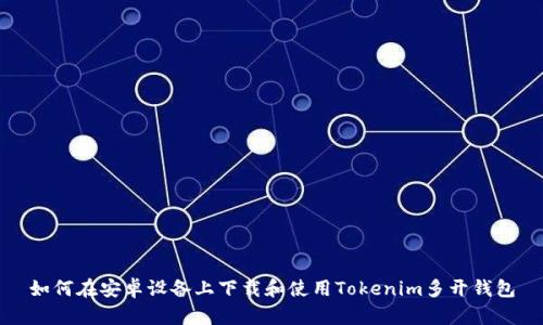 如何在安卓设备上下载和使用Tokenim多开钱包