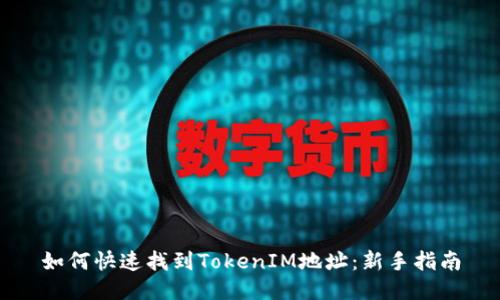 如何快速找到TokenIM地址：新手指南