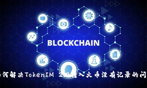 如何解决TokenIM 2.0转入火币没有记录的问题
