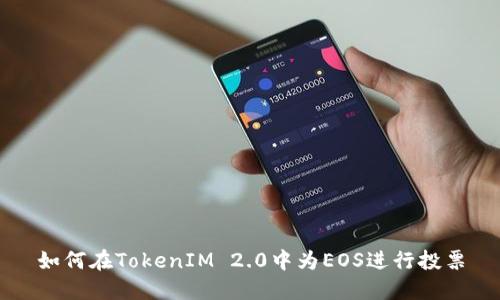 如何在TokenIM 2.0中为EOS进行投票