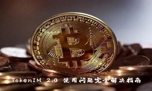TokenIM 2.0 使用问题完全解决指南