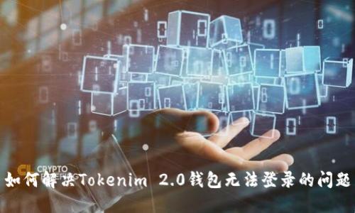 如何解决Tokenim 2.0钱包无法登录的问题