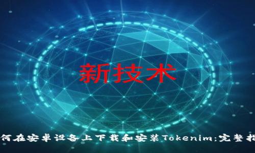 如何在安卓设备上下载和安装Tokenim：完整指南