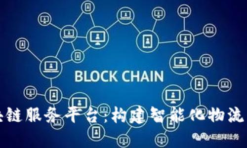 上港区块链服务平台：构建智能化物流的新生态