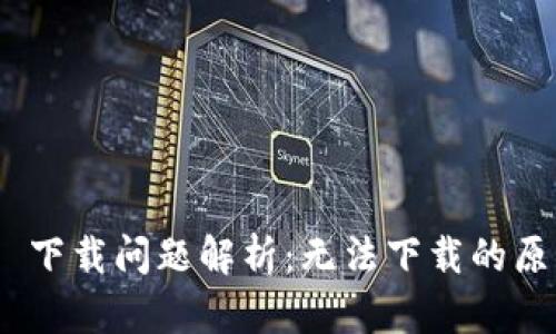 Tokenim 2.0 下载问题解析：无法下载的原因及解决方案