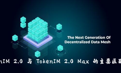 TokenIM 2.0 与 TokenIM 2.0 Max 的主要区别解析