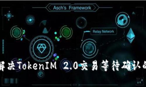 如何解决TokenIM 2.0交易等待确认的问题